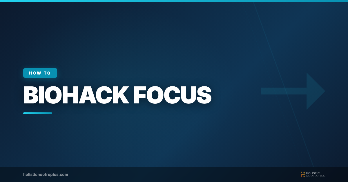 How to Biohack Your Focus: 8 Science-Backed Methods